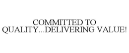 COMMITTED TO QUALITY...DELIVERING VALUE! trademark
