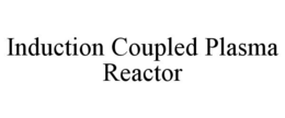 INDUCTION COUPLED PLASMA REACTOR trademark