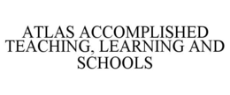 ATLAS ACCOMPLISHED TEACHING, LEARNING AND SCHOOLS trademark