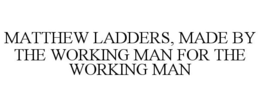 MATTHEW LADDERS, MADE BY THE WORKING MAN FOR THE WORKING MAN trademark