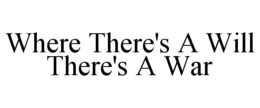 WHERE THERE'S A WILL THERE'S A WAR trademark