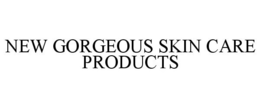 NEW GORGEOUS SKIN CARE PRODUCTS trademark