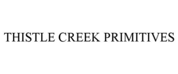 THISTLE CREEK PRIMITIVES trademark
