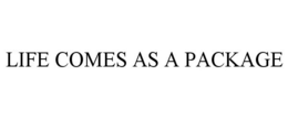 LIFE COMES AS A PACKAGE trademark