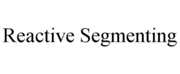 REACTIVE SEGMENTING trademark