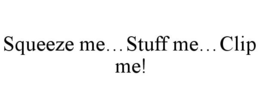 SQUEEZE ME...STUFF ME...CLIP ME! trademark
