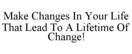 MAKE CHANGES IN YOUR LIFE THAT LEAD TO A LIFETIME OF CHANGE! trademark