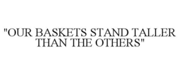 "OUR BASKETS STAND TALLER THAN THE OTHERS" trademark
