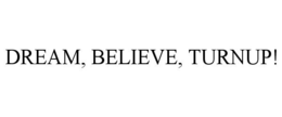 DREAM, BELIEVE, TURNUP! trademark
