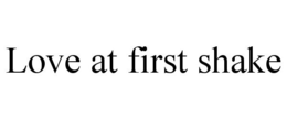 LOVE AT FIRST SHAKE trademark