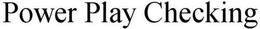 POWER PLAY CHECKING trademark