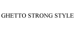 GHETTO STRONG STYLE trademark