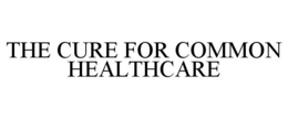 THE CURE FOR COMMON HEALTHCARE trademark