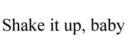 SHAKE IT UP, BABY trademark