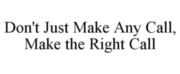 DON'T JUST MAKE ANY CALL, MAKE THE RIGHT CALL trademark