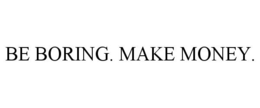 BE BORING. MAKE MONEY. trademark