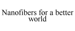 NANOFIBERS FOR A BETTER WORLD trademark