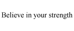 BELIEVE IN YOUR STRENGTH trademark