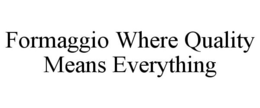 FORMAGGIO WHERE QUALITY MEANS EVERYTHING trademark