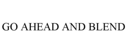 GO AHEAD AND BLEND trademark