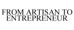 FROM ARTISAN TO ENTREPRENEUR trademark