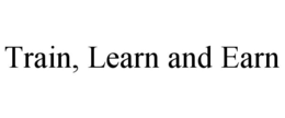 TRAIN, LEARN AND EARN trademark