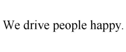 WE DRIVE PEOPLE HAPPY. trademark