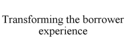 TRANSFORMING THE BORROWER EXPERIENCE trademark