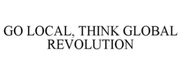 GO LOCAL, THINK GLOBAL REVOLUTION trademark