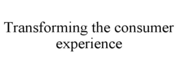 TRANSFORMING THE CONSUMER EXPERIENCE trademark