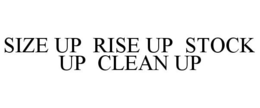 SIZE UP RISE UP STOCK UP CLEAN UP trademark