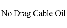 NO DRAG CABLE OIL trademark