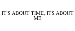 IT'S ABOUT TIME, ITS ABOUT ME trademark