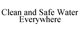 CLEAN AND SAFE WATER EVERYWHERE trademark