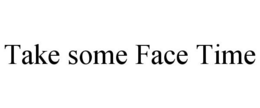 TAKE SOME FACE TIME trademark