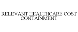 RELEVANT HEALTHCARE COST CONTAINMENT trademark