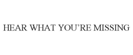 HEAR WHAT YOU'RE MISSING trademark