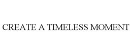 CREATE A TIMELESS MOMENT trademark
