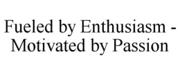 FUELED BY ENTHUSIASM - MOTIVATED BY PASSION trademark