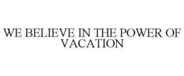 WE BELIEVE IN THE POWER OF VACATION trademark