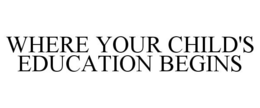 WHERE YOUR CHILD'S EDUCATION BEGINS trademark