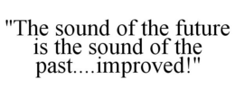 "THE SOUND OF THE FUTURE IS THE SOUND OF THE PAST....IMPROVED!" trademark