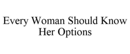 EVERY WOMAN SHOULD KNOW HER OPTIONS trademark