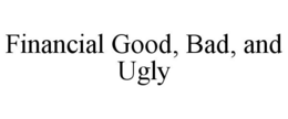 FINANCIAL GOOD, BAD, AND UGLY trademark