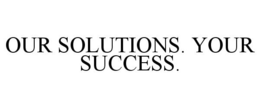 OUR SOLUTIONS. YOUR SUCCESS. trademark