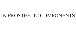 IN PROSTHETIC COMPONENTS trademark