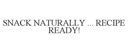 SNACK NATURALLY ... RECIPE READY! trademark