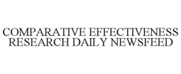 COMPARATIVE EFFECTIVENESS RESEARCH DAILY NEWSFEED trademark
