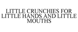 LITTLE CRUNCHIES FOR LITTLE HANDS AND LITTLE MOUTHS trademark