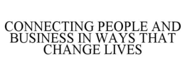 CONNECTING PEOPLE AND BUSINESS IN WAYS THAT CHANGE LIVES trademark